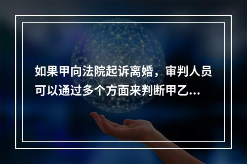 如果甲向法院起诉离婚，审判人员可以通过多个方面来判断甲乙二人