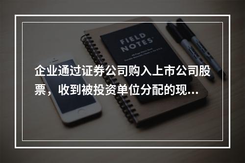 企业通过证券公司购入上市公司股票，收到被投资单位分配的现金股