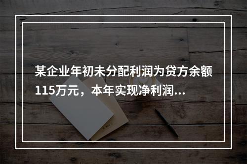 某企业年初未分配利润为贷方余额115万元，本年实现净利润45