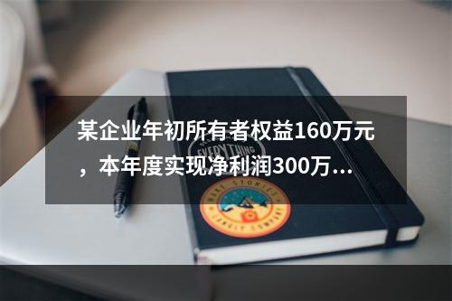 某企业年初所有者权益160万元，本年度实现净利润300万元，