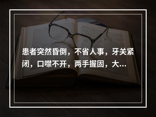 患者突然昏倒，不省人事，牙关紧闭，口噤不开，两手握固，大小便