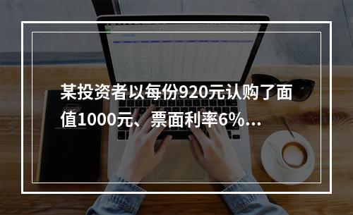 某投资者以每份920元认购了面值1000元、票面利率6％，