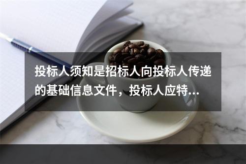 投标人须知是招标人向投标人传递的基础信息文件，投标人应特别注