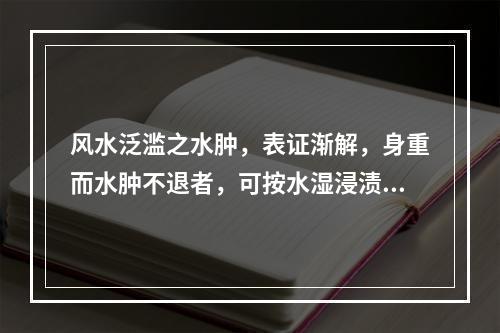 风水泛滥之水肿，表证渐解，身重而水肿不退者，可按水湿浸渍型论