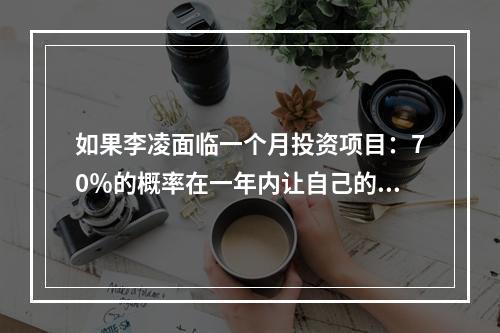 如果李凌面临一个月投资项目：70％的概率在一年内让自己的投