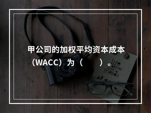 甲公司的加权平均资本成本（WACC）为（　　）。