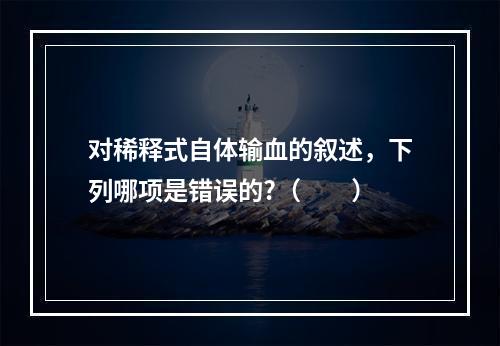 对稀释式自体输血的叙述，下列哪项是错误的?（　　）