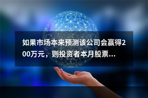 如果市场本来预测该公司会赢得200万元，则投资者本月股票收益