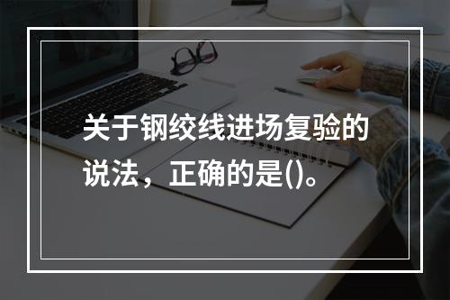 关于钢绞线进场复验的说法，正确的是()。