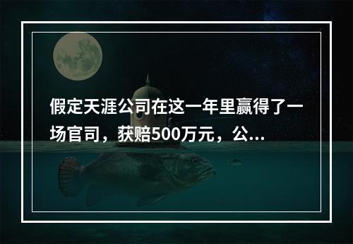 假定天涯公司在这一年里赢得了一场官司，获赔500万元，公司在