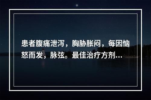 患者腹痛泄泻，胸胁胀闷，每因恼怒而发，脉弦。最佳治疗方剂是