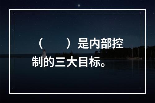 （　　）是内部控制的三大目标。