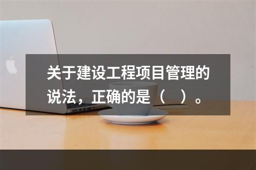 关于建设工程项目管理的说法，正确的是（　）。