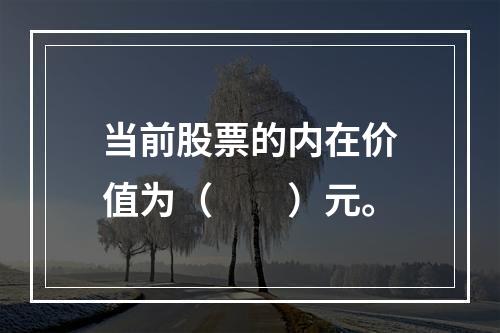 当前股票的内在价值为（　　）元。