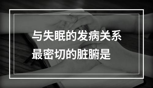 与失眠的发病关系最密切的脏腑是