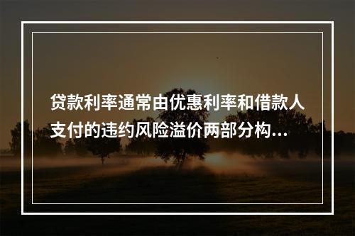 贷款利率通常由优惠利率和借款人支付的违约风险溢价两部分构成。