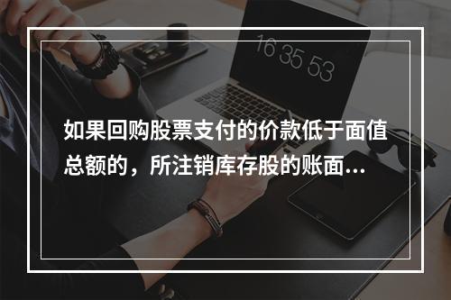 如果回购股票支付的价款低于面值总额的，所注销库存股的账面余额