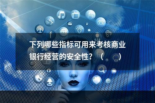 下列哪些指标可用来考核商业银行经营的安全性？（　　）