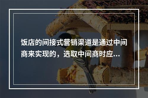 饭店的间接式营销渠道是通过中间商来实现的，选取中间商时应当坚