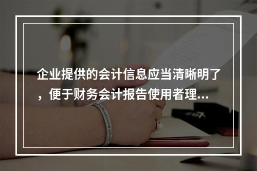 企业提供的会计信息应当清晰明了，便于财务会计报告使用者理解和