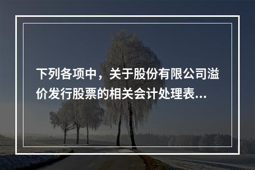 下列各项中，关于股份有限公司溢价发行股票的相关会计处理表述正