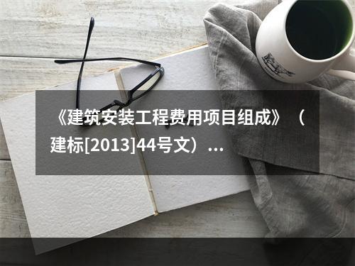 《建筑安装工程费用项目组成》（建标[2013]44号文）中，