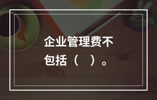 企业管理费不包括（　）。