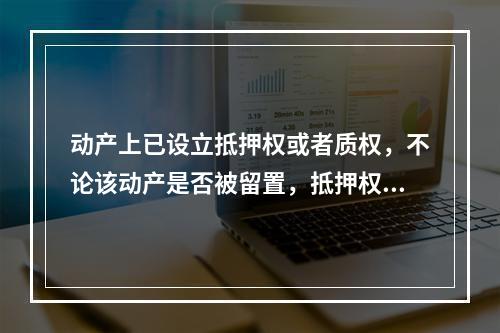 动产上已设立抵押权或者质权，不论该动产是否被留置，抵押权人或