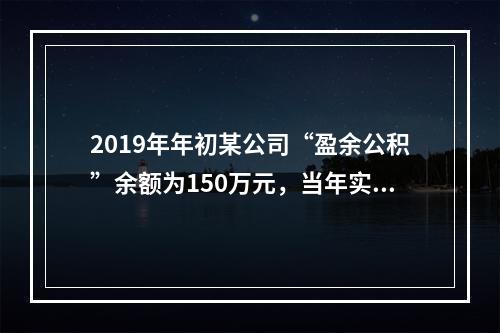 2019年年初某公司“盈余公积”余额为150万元，当年实现利