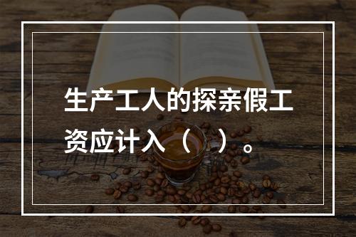 生产工人的探亲假工资应计入（　）。