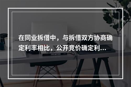 在同业拆借中，与拆借双方协商确定利率相比，公开竞价确定利率时