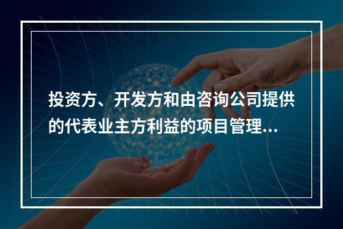 投资方、开发方和由咨询公司提供的代表业主方利益的项目管理服务