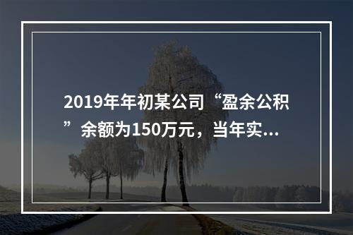 2019年年初某公司“盈余公积”余额为150万元，当年实现利