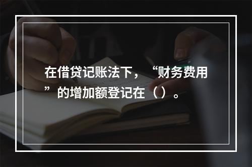 在借贷记账法下，“财务费用”的增加额登记在（ ）。