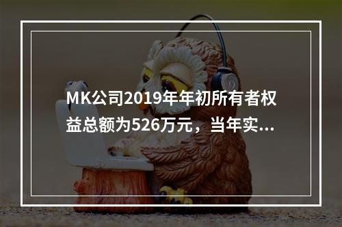 MK公司2019年年初所有者权益总额为526万元，当年实现净