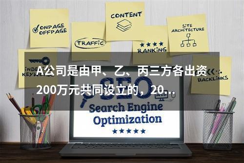 A公司是由甲、乙、丙三方各出资200万元共同设立的，2019