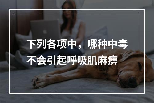 下列各项中，哪种中毒不会引起呼吸肌麻痹