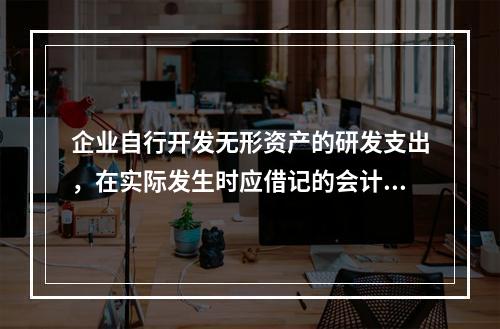 企业自行开发无形资产的研发支出，在实际发生时应借记的会计科目