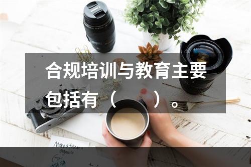 合规培训与教育主要包括有（　　）。