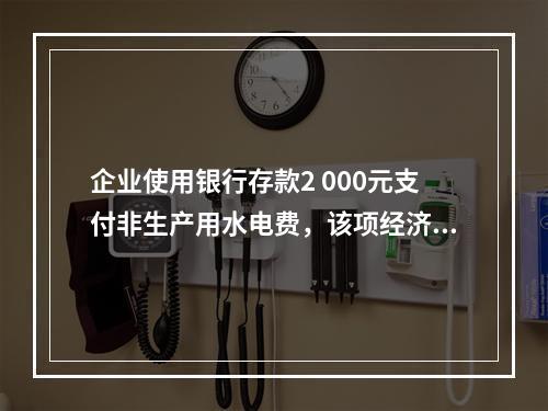 企业使用银行存款2 000元支付非生产用水电费，该项经济业务