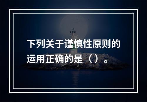 下列关于谨慎性原则的运用正确的是（ ）。