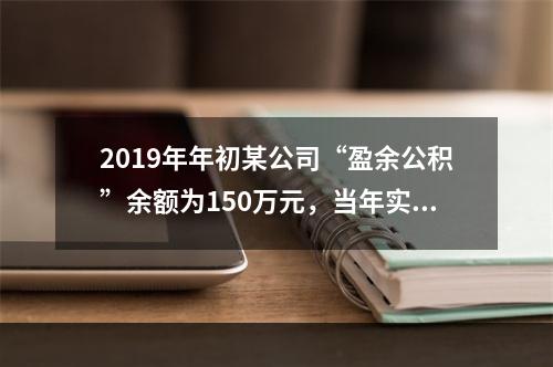 2019年年初某公司“盈余公积”余额为150万元，当年实现利