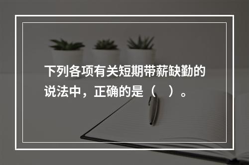 下列各项有关短期带薪缺勤的说法中，正确的是（　）。