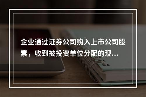 企业通过证券公司购入上市公司股票，收到被投资单位分配的现金股