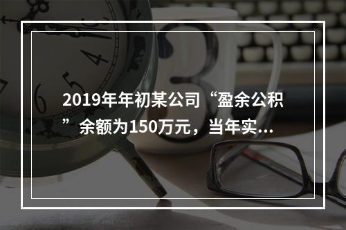 2019年年初某公司“盈余公积”余额为150万元，当年实现利