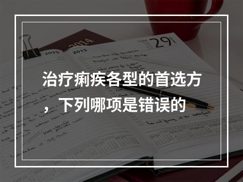 治疗痢疾各型的首选方，下列哪项是错误的