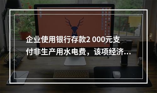 企业使用银行存款2 000元支付非生产用水电费，该项经济业务