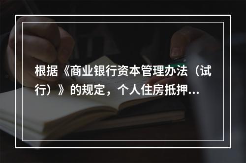 根据《商业银行资本管理办法（试行）》的规定，个人住房抵押贷款