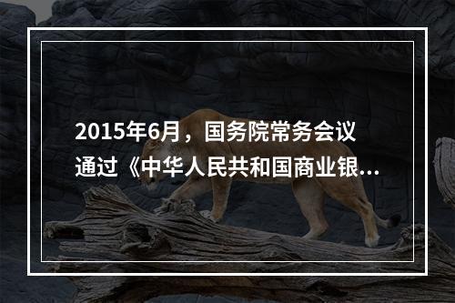 2015年6月，国务院常务会议通过《中华人民共和国商业银行法