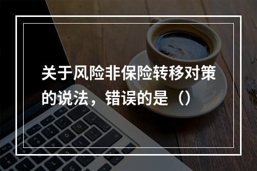 关于风险非保险转移对策的说法，错误的是（）